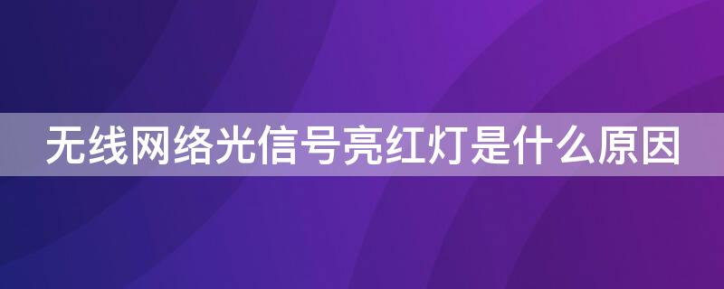 无线网络光信号亮红灯是什么原因 无线网络显示光信号红灯什么问题