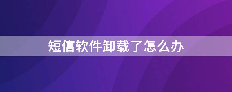 短信软件卸载了怎么办（有的软件卸载了还发短信怎么办?）