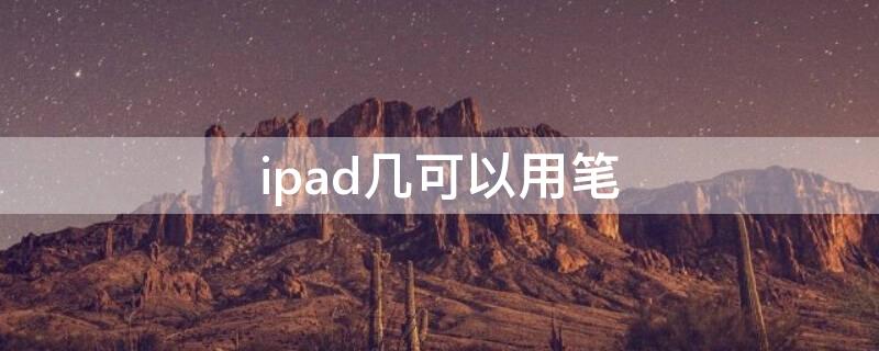 ipad几可以用笔 ipad几可以用笔和键盘