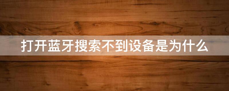 打开蓝牙搜索不到设备是为什么（电脑打开蓝牙搜索不到设备是为什么）