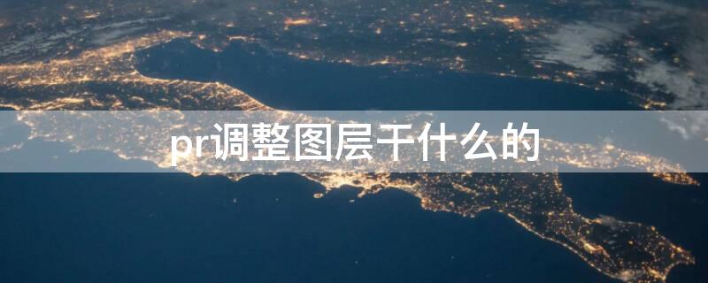 pr调整图层干什么的（pr调整图层有什么用）