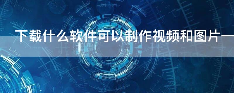 下载什么软件可以制作视频和图片一起