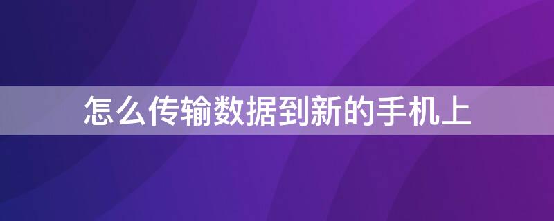 怎么传输数据到新的手机上 安卓怎么传输数据到新的手机上iPhone