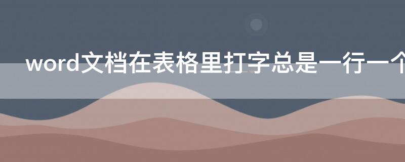 word文档在表格里打字总是一行一个为什么