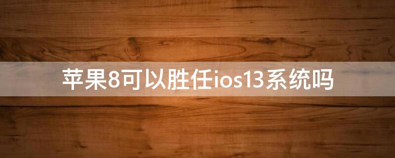 iPhone8可以胜任ios13系统吗 苹果8可以胜任ios13系统吗