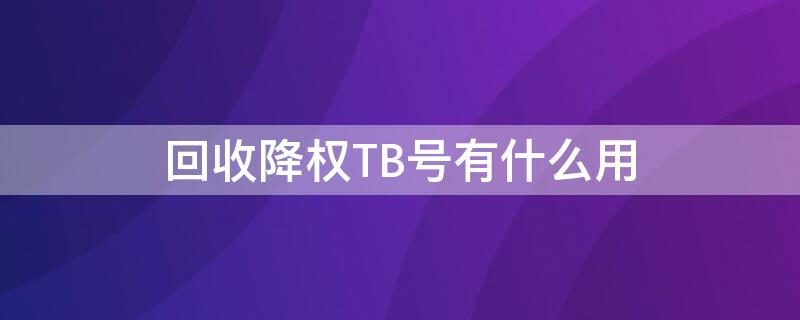 回收降权TB号有什么用 回收降权号是干嘛的