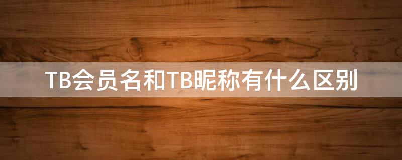 TB会员名和TB昵称有什么区别 淘宝会员名是tb