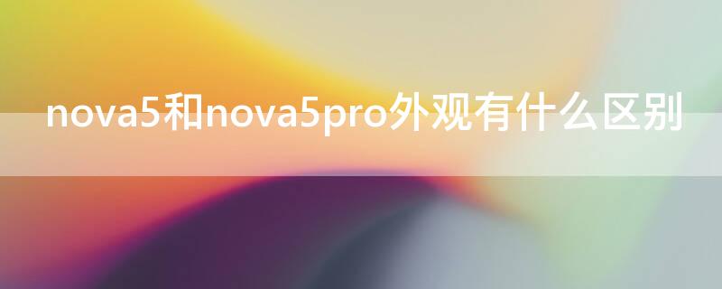 nova5和nova5pro外观有什么区别（华为nova5i和nova5pro外观区别）