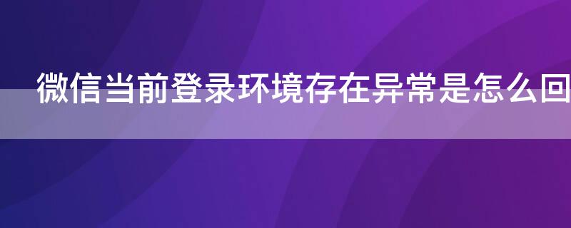 微信当前登录环境存在异常是怎么回事