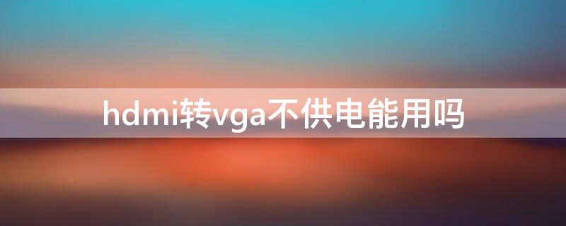 hdmi转vga不供电能用吗 hdmi转vga信号不支持