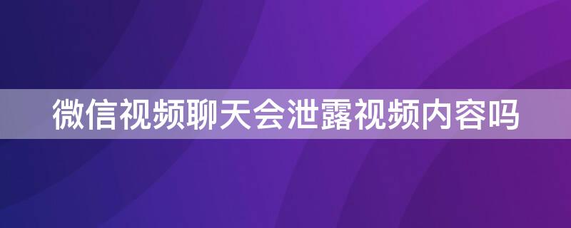 微信视频聊天会泄露视频内容吗