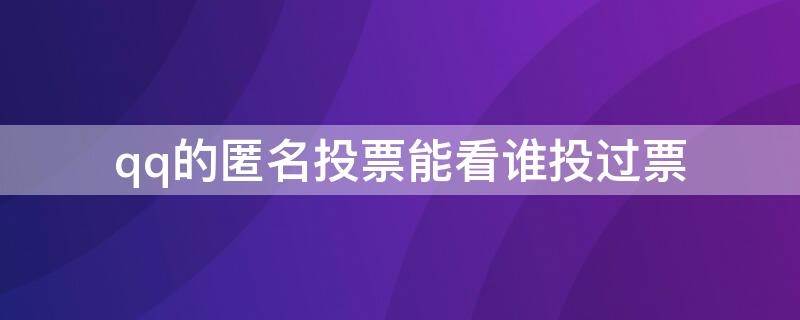 qq的匿名投票能看谁投过票 qq匿名投票能看到谁已经投票吗