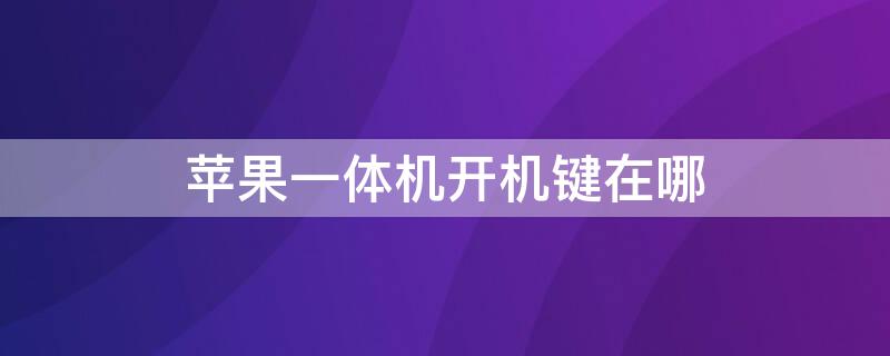 iPhone一体机开机键在哪 苹果一体机开机键在哪里