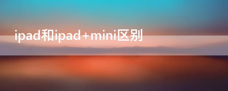 ipad和ipad（ipad和ipad mini对比）