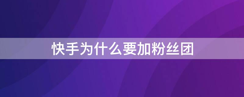 快手为什么要加粉丝团 快手为什么加不上粉丝团