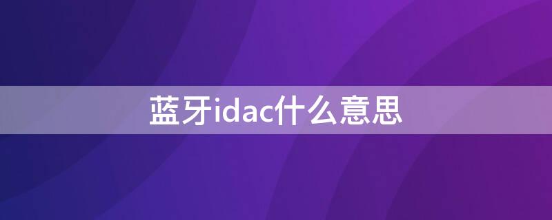 蓝牙idac什么意思（蓝牙卡是id还是ic卡）