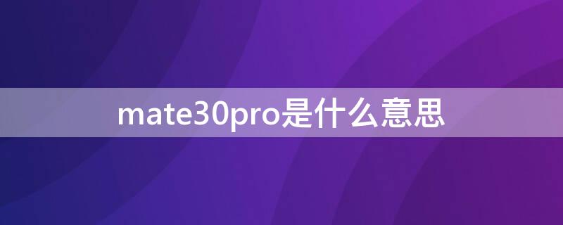 mate30pro是什么意思 华为mate30pro的pro是什么意思