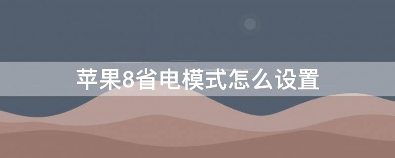 iPhone8省电模式怎么设置（iphone8 省电设置）