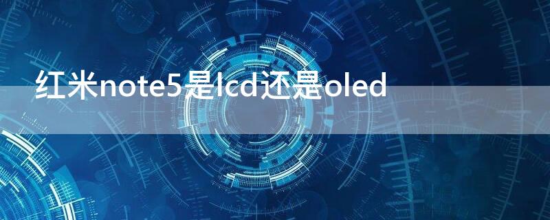 红米note5是lcd还是oled 红米note5 oled