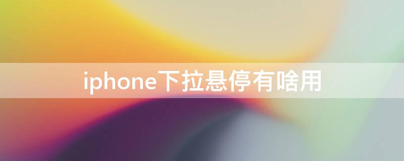 iPhone下拉悬停有啥用 iphone导航条下拉悬停有什么作用