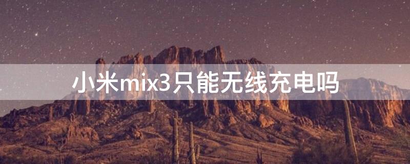 小米mix3只能无线充电吗（小米mix3无线充能给苹果用吗）