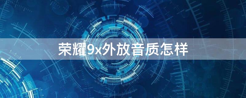 荣耀9x外放音质怎样 荣耀9x左右声道