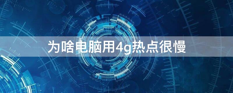 为啥电脑用4g热点很慢