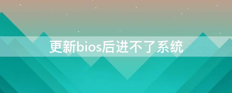 更新bios后进不了系统 更新bios后系统进不去