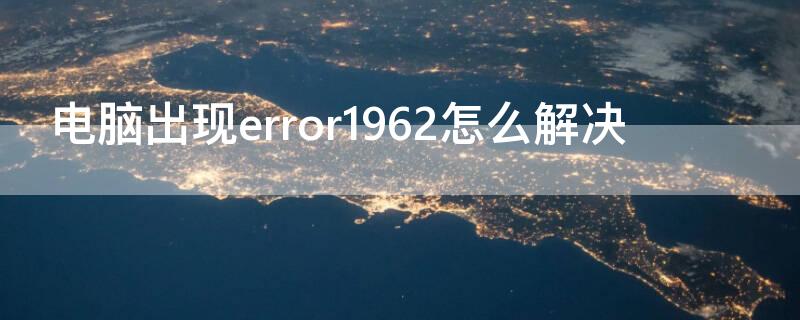 电脑出现error1962怎么解决（电脑开机出现error1962怎么解决）