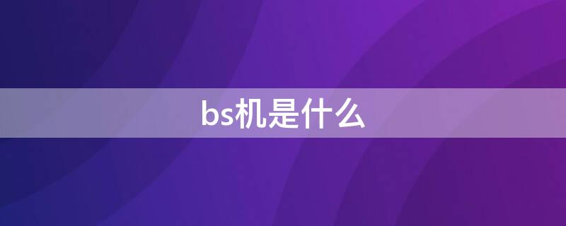 bs机是什么 bs机是什么意思能买吗