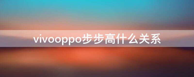 vivooppo步步高什么关系（步步高vivooppo是一个老板吗）