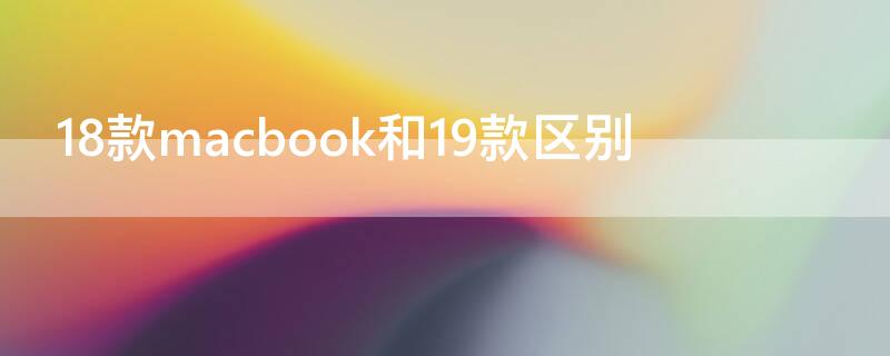 18款macbook和19款区别（macbook18款和19款的区别）