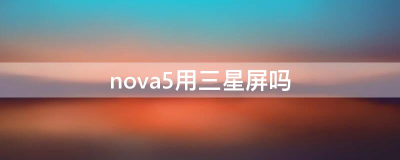 nova5用三星屏吗（nova5i是三星屏吗）