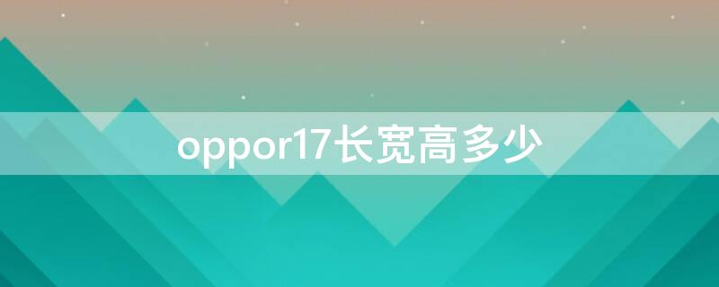 oppor17长宽高多少（oppor17长宽厚是多少）