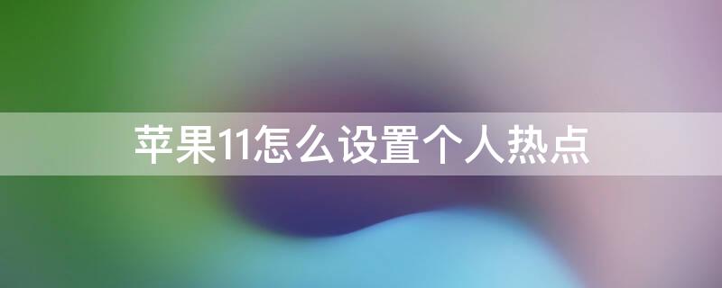 iPhone11怎么设置个人热点（iphone11怎么设置个人热点黑名单）