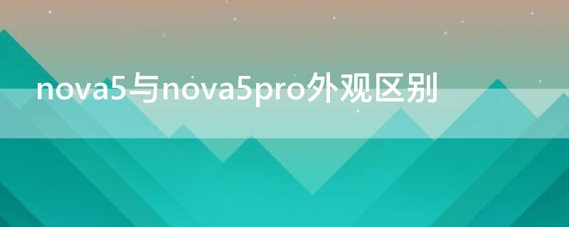 nova5与nova5pro外观区别（nova5跟nova5pro外观区别）