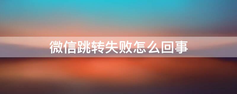 微信跳转失败怎么回事 转转微信登录失败怎么回事