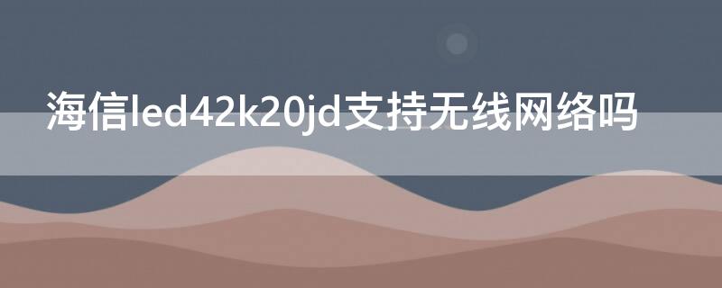 海信led42k20jd支持无线网络吗 海信led42k20jd无线网卡