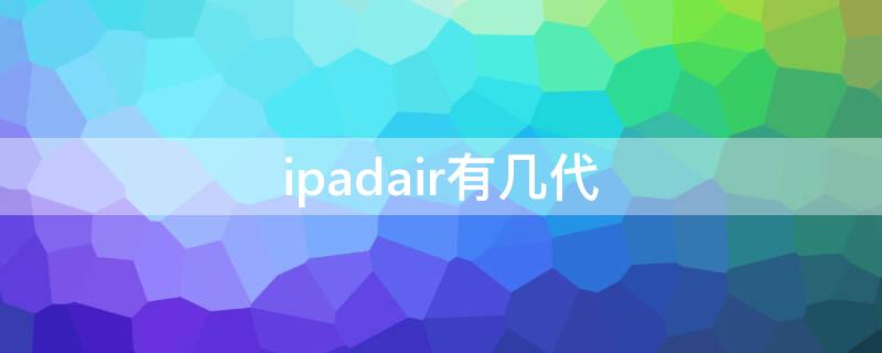 ipadair有几代（iPadAir是几代）