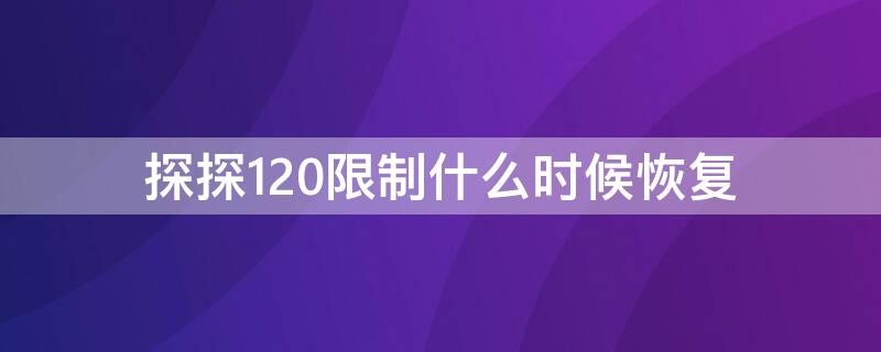 探探120限制什么时候恢复（探探要维护多久）