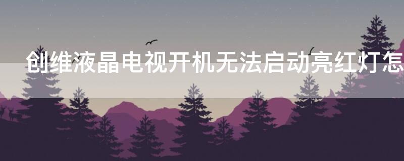 创维液晶电视开机无法启动亮红灯怎么办