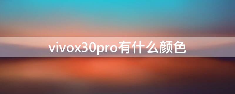 vivox30pro有什么颜色（vivox30手机有几种颜色）