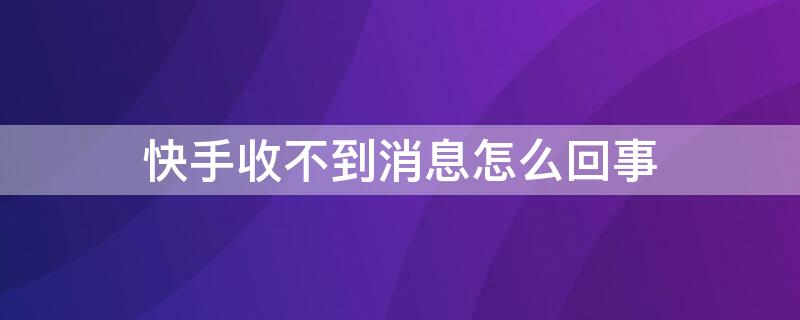 快手收不到消息怎么回事（快手收不到信息怎么回事）