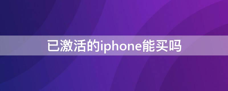 已激活的iPhone能买吗 拼多多已激活的iphone能买吗