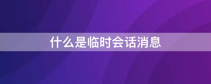 什么是临时会话消息（临时会话消息设置）