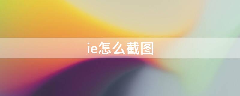 ie怎么截图 ie怎么截图整个网页快捷键