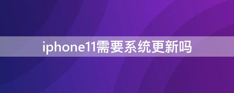 iPhone11需要系统更新吗（苹果11手机系统要不要更新）