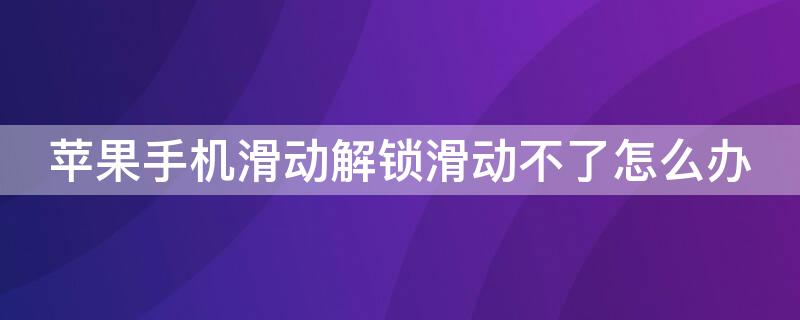 iPhone手机滑动解锁滑动不了怎么办（苹果解锁滑动不了）