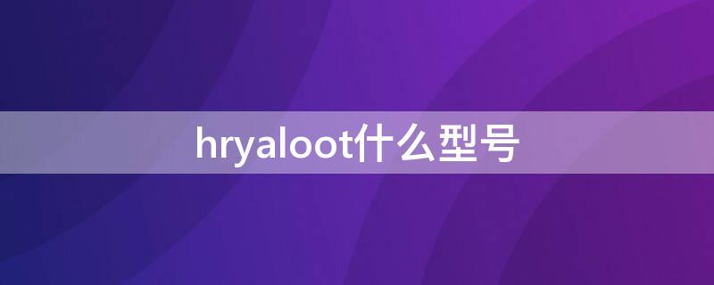 hryaloot什么型号 Hryaloot