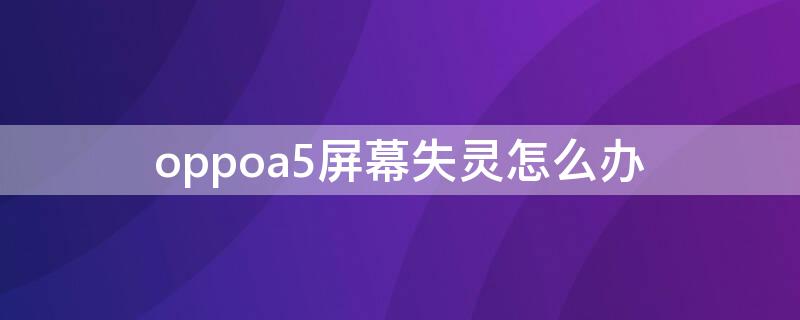 oppoa5屏幕失灵怎么办（oppoa五手机屏幕失灵怎么办）